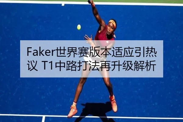 Faker世界赛版本适应引热议 T1中路打法再升级解析